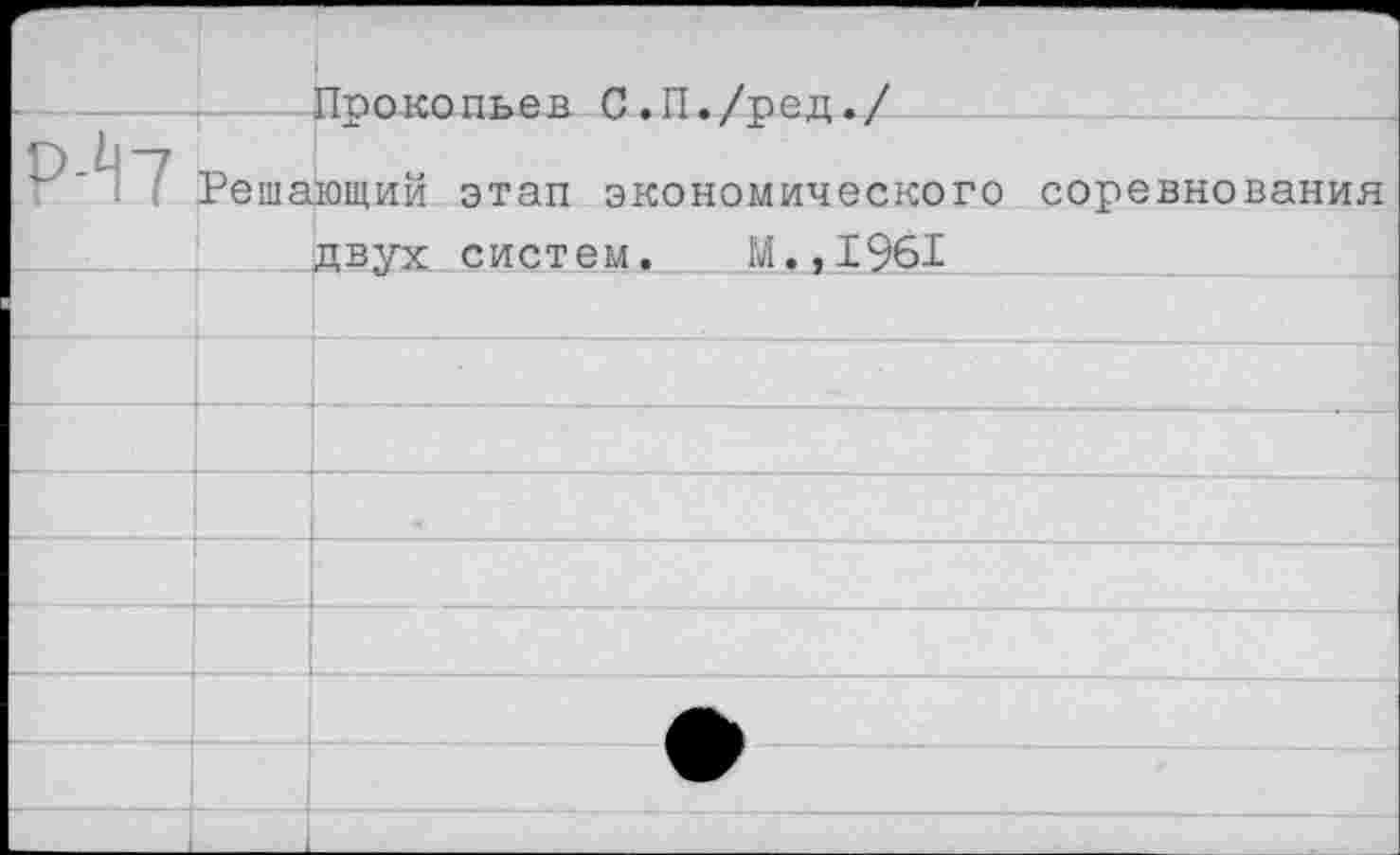 ﻿		
Р-Ъ	Прокопьев С.П./ред./ Решающий этап экономического соревнования двух систем. д.,1961	
		
—		
		